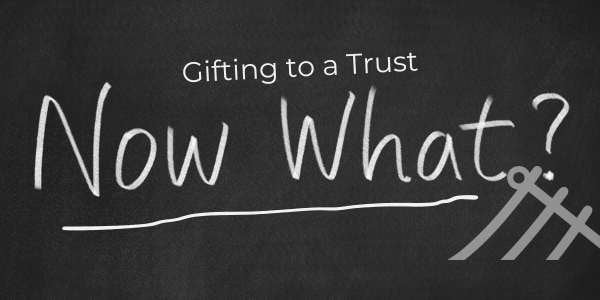 You've Made Gifts to Trust. Now What?